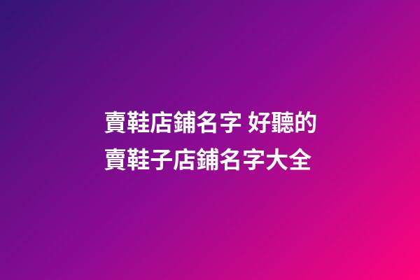 賣鞋店鋪名字 好聽的賣鞋子店鋪名字大全-第1張-店鋪起名-玄機派